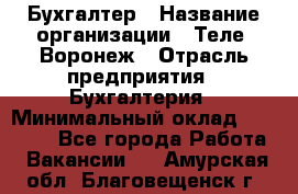 Бухгалтер › Название организации ­ Теле2-Воронеж › Отрасль предприятия ­ Бухгалтерия › Минимальный оклад ­ 31 000 - Все города Работа » Вакансии   . Амурская обл.,Благовещенск г.